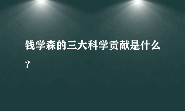 钱学森的三大科学贡献是什么？