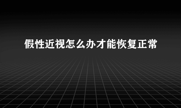 假性近视怎么办才能恢复正常