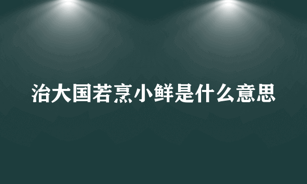 治大国若烹小鲜是什么意思