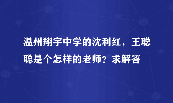 温州翔宇中学的沈利红，王聪聪是个怎样的老师？求解答