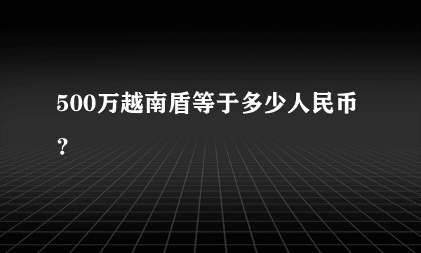 500万越南盾等于多少人民币？