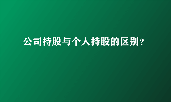 公司持股与个人持股的区别？