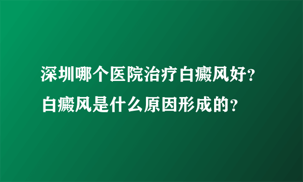 深圳哪个医院治疗白癜风好？白癜风是什么原因形成的？