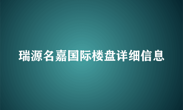 瑞源名嘉国际楼盘详细信息