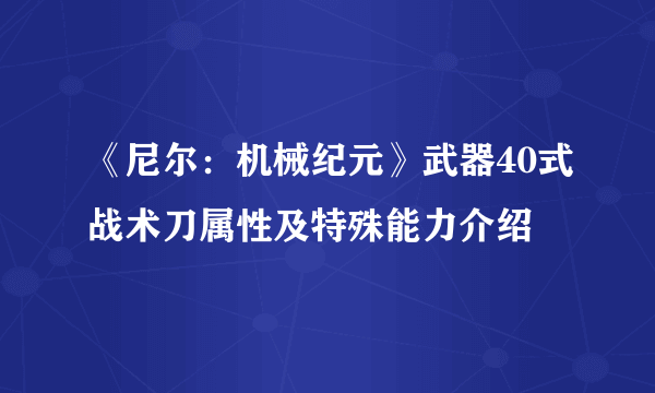 《尼尔：机械纪元》武器40式战术刀属性及特殊能力介绍