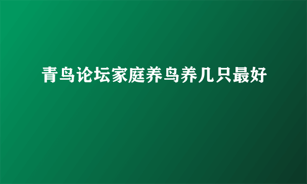 青鸟论坛家庭养鸟养几只最好