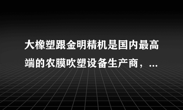 大橡塑跟金明精机是国内最高端的农膜吹塑设备生产商，请问这两家机器哪家的性价比较高.