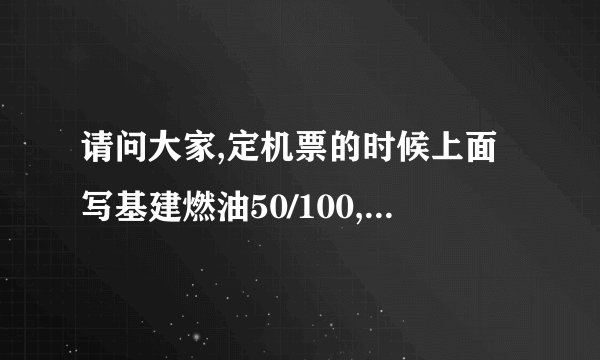 请问大家,定机票的时候上面写基建燃油50/100,到底是50到100还是150块啊?谢谢