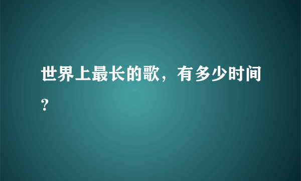 世界上最长的歌，有多少时间？