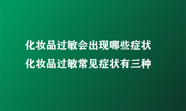 化妆品过敏会出现哪些症状 化妆品过敏常见症状有三种