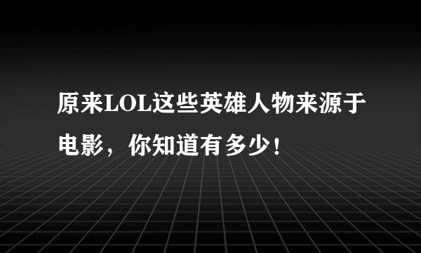 原来LOL这些英雄人物来源于电影，你知道有多少！