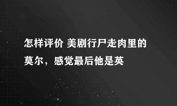 怎样评价 美剧行尸走肉里的莫尔，感觉最后他是英