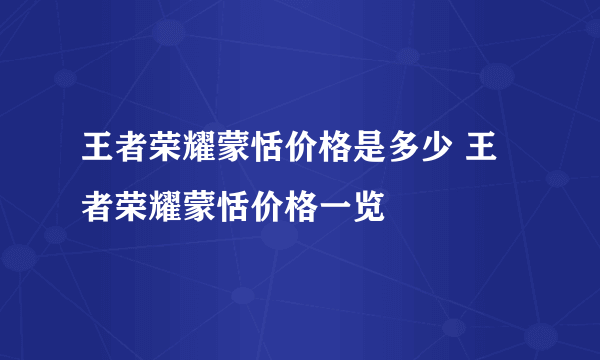 王者荣耀蒙恬价格是多少 王者荣耀蒙恬价格一览