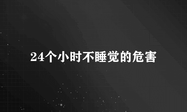 24个小时不睡觉的危害