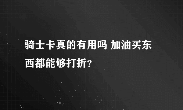 骑士卡真的有用吗 加油买东西都能够打折？