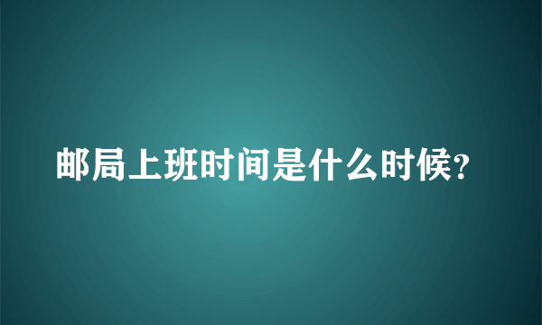 邮局上班时间是什么时候？