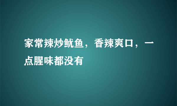 家常辣炒鱿鱼，香辣爽口，一点腥味都没有