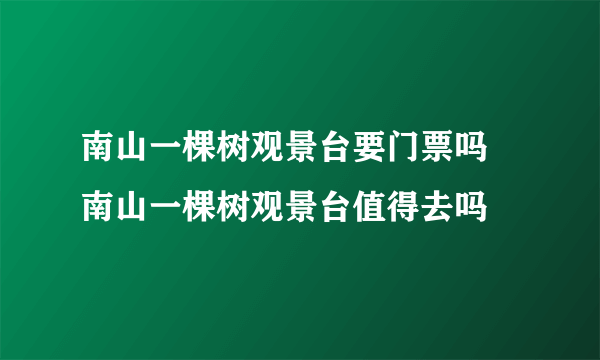 南山一棵树观景台要门票吗 南山一棵树观景台值得去吗