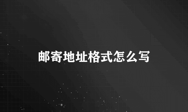 邮寄地址格式怎么写