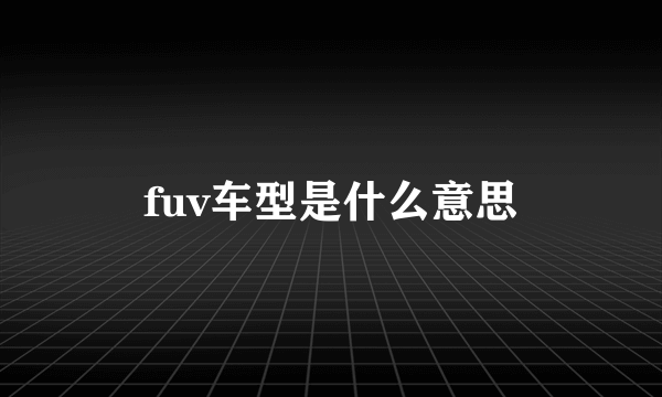 fuv车型是什么意思