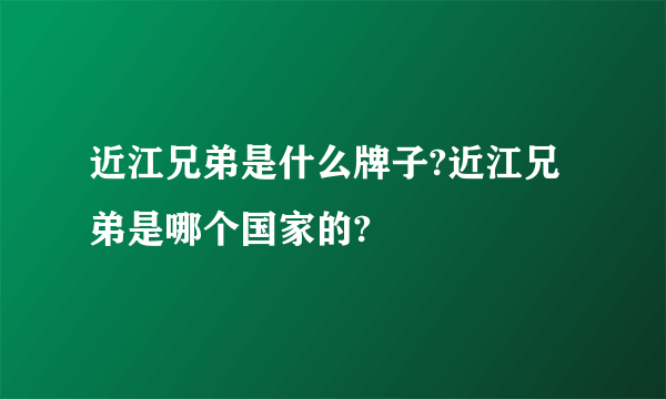 近江兄弟是什么牌子?近江兄弟是哪个国家的?