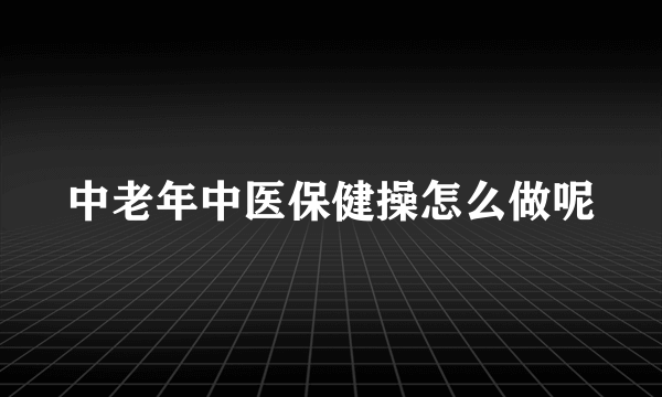 中老年中医保健操怎么做呢