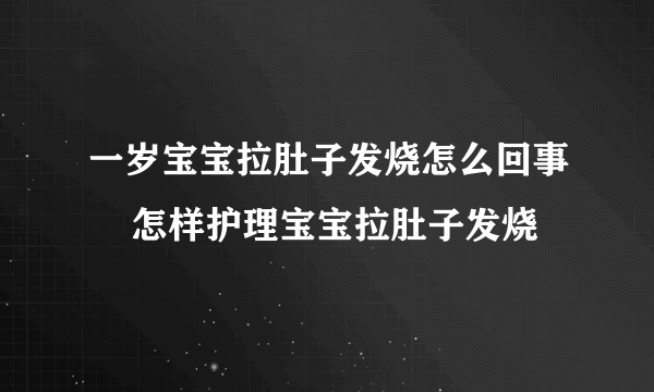 一岁宝宝拉肚子发烧怎么回事    怎样护理宝宝拉肚子发烧