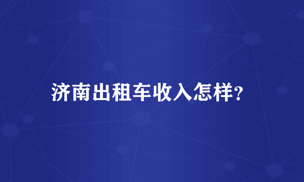 济南出租车收入怎样？