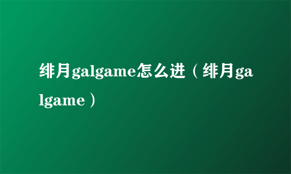 绯月galgame怎么进（绯月galgame）