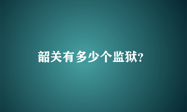 韶关有多少个监狱？