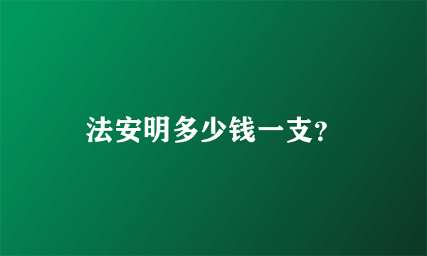 法安明多少钱一支？