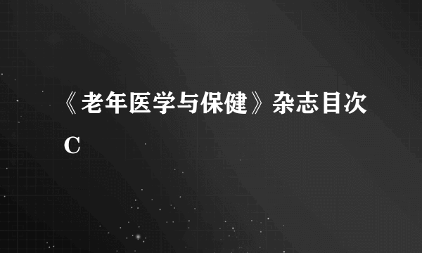 《老年医学与保健》杂志目次 C