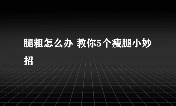 腿粗怎么办 教你5个瘦腿小妙招