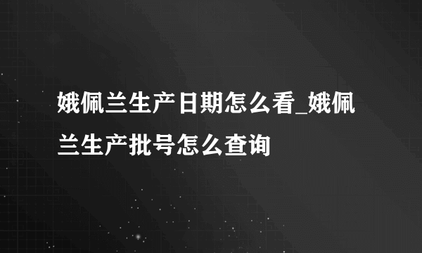 娥佩兰生产日期怎么看_娥佩兰生产批号怎么查询