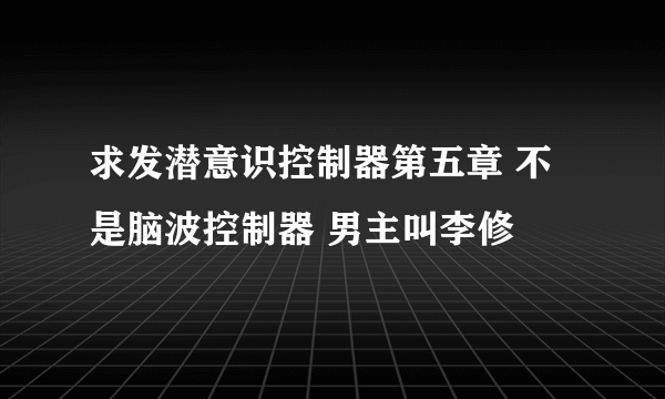 求发潜意识控制器第五章 不是脑波控制器 男主叫李修