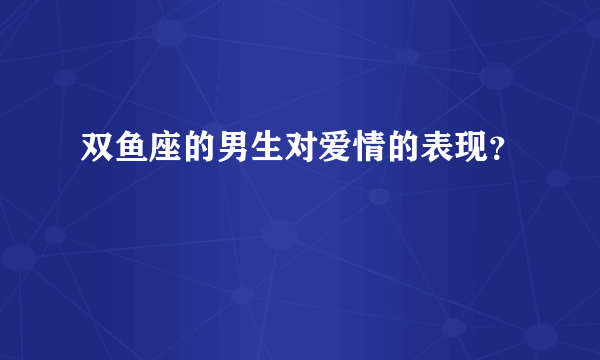 双鱼座的男生对爱情的表现？