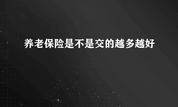 养老保险是不是交的越多越好