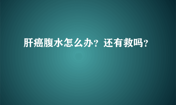 肝癌腹水怎么办？还有救吗？