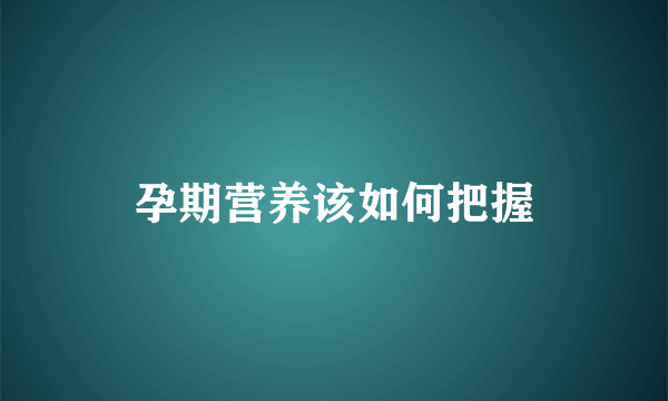 孕期营养该如何把握