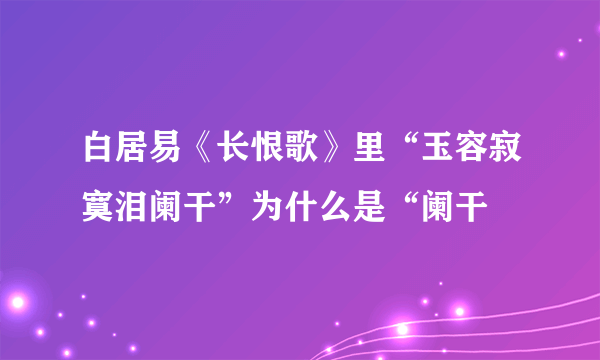 白居易《长恨歌》里“玉容寂寞泪阑干”为什么是“阑干