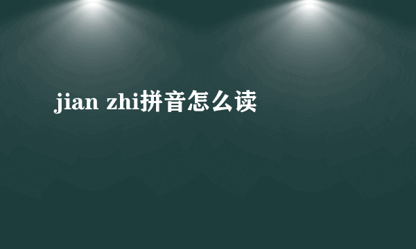 jian zhi拼音怎么读