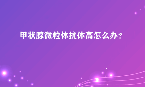 甲状腺微粒体抗体高怎么办？