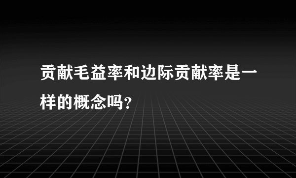 贡献毛益率和边际贡献率是一样的概念吗？