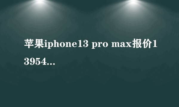 苹果iphone13 pro max报价13954350717