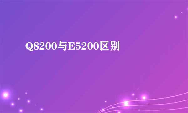 Q8200与E5200区别