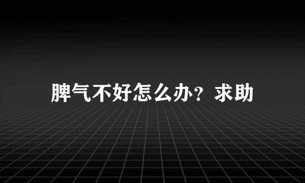 脾气不好怎么办？求助