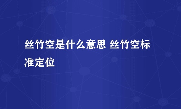 丝竹空是什么意思 丝竹空标准定位