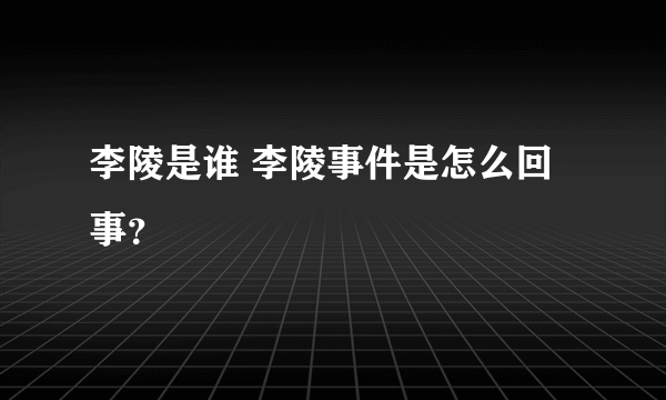 李陵是谁 李陵事件是怎么回事？