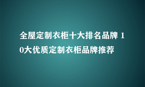 全屋定制衣柜十大排名品牌 10大优质定制衣柜品牌推荐