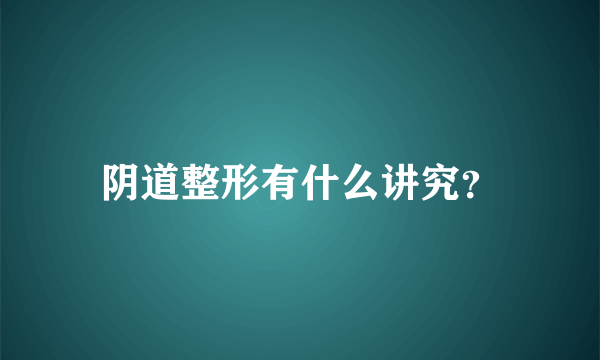 阴道整形有什么讲究？